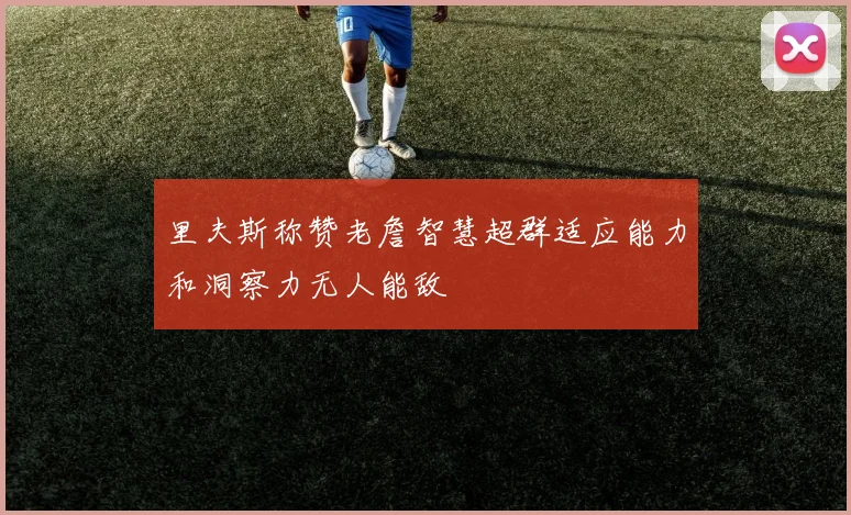 里夫斯称赞老詹智慧超群适应能力和洞察力无人能敌