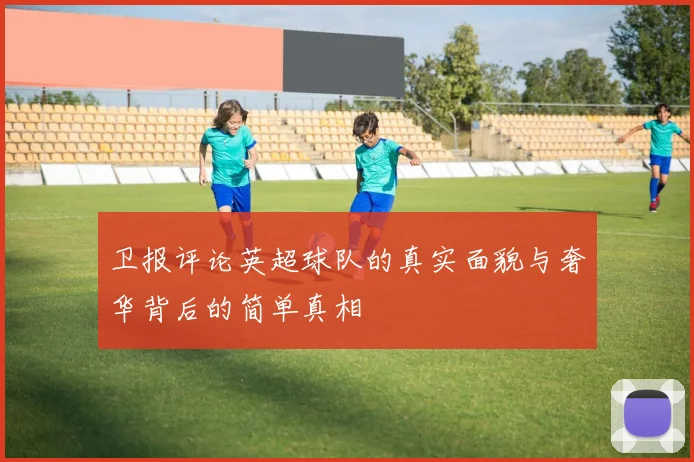 卫报评论英超球队的真实面貌与奢华背后的简单真相