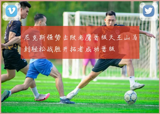 尼克斯强势击败老鹰晋级天王山马刺轻松战胜开拓者成功晋级