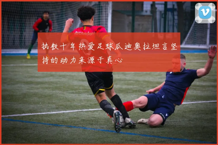 执教十年热爱足球瓜迪奥拉坦言坚持的动力来源于真心
