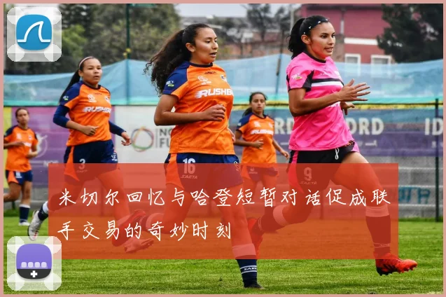 米切尔回忆与哈登短暂对话促成联手交易的奇妙时刻