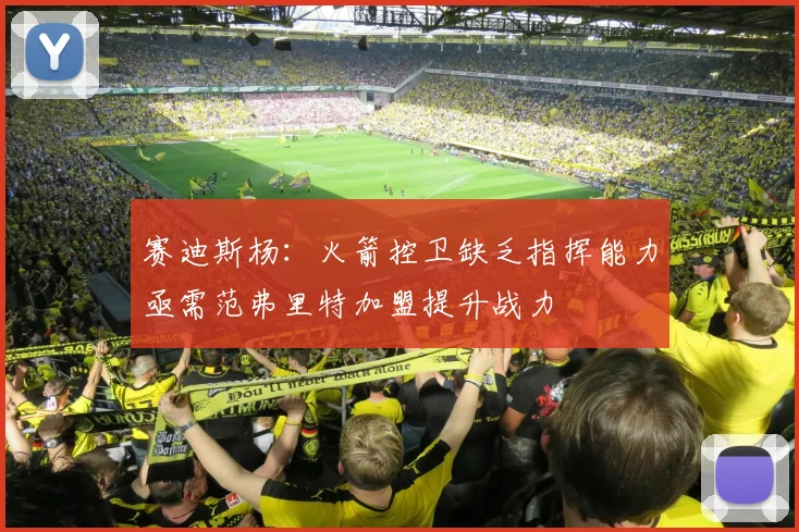 赛迪斯杨：火箭控卫缺乏指挥能力亟需范弗里特加盟提升战力
