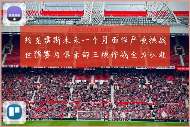 约克雷斯未来一个月面临严峻挑战世预赛与俱乐部三线作战全力以赴