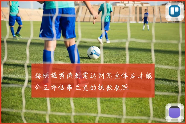 赫顿强调热刺需达到完全体后才能公正评估弗兰克的执教表现