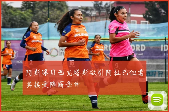 阿斯曝贝西克塔斯欲引阿拉巴但需其接受降薪条件