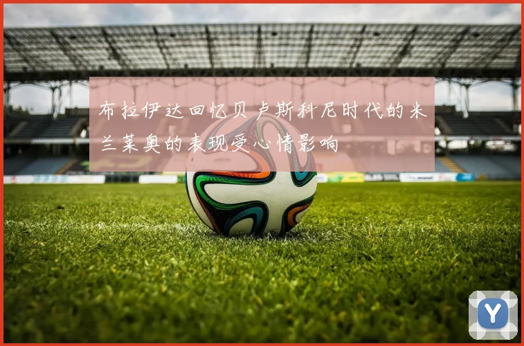 布拉伊达回忆贝卢斯科尼时代的米兰莱奥的表现受心情影响