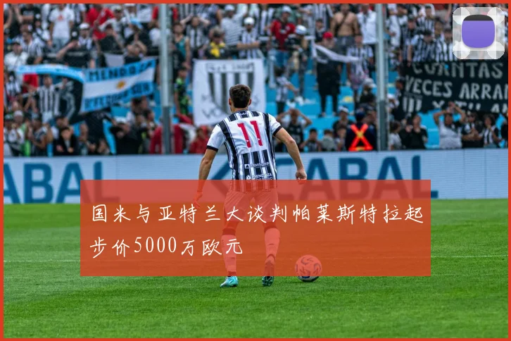 国米与亚特兰大谈判帕莱斯特拉起步价5000万欧元