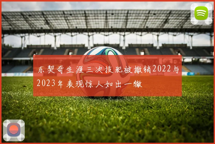 东契奇生涯三次技犯被撤销2022与2023年表现惊人如出一辙