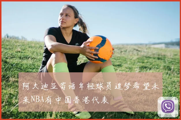 阿夫迪亚寄语年轻球员追梦希望未来NBA有中国香港代表