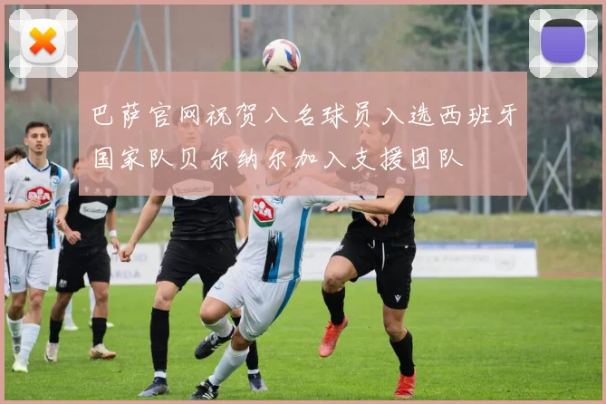 巴萨官网祝贺八名球员入选西班牙国家队贝尔纳尔加入支援团队