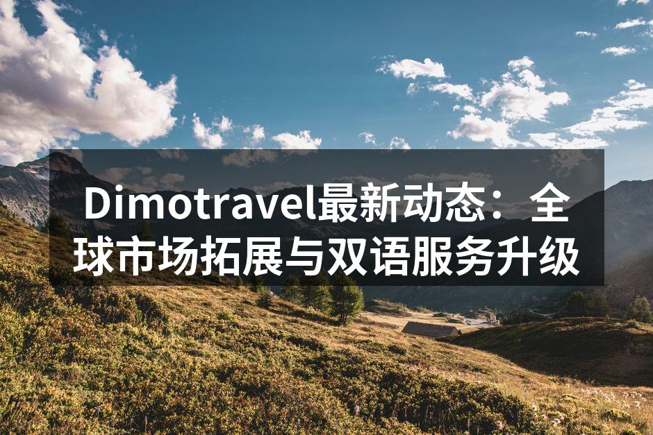 Dimotravel最新动态：全球市场拓展与双语服务升级